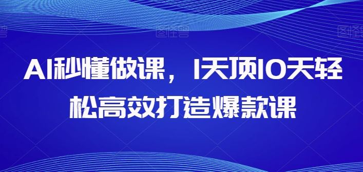 AI秒懂做课，1天顶10天轻松高效打造爆款课-新星起源