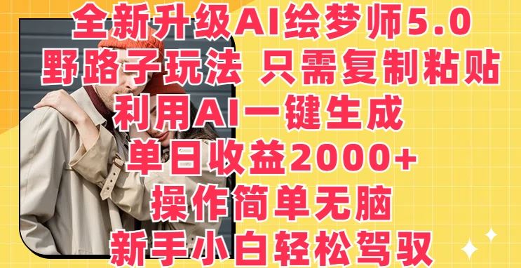 全新升级AI绘梦师5.0.野路子玩法，只需复制粘贴，利用AI一键生成，单日收益2000+【揭秘】-新星起源