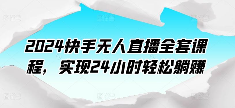 2024快手无人直播全套课程，实现24小时轻松躺赚-新星起源