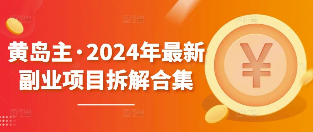 黄岛主·2024年最新副业项目拆解合集【无水印】-新星起源