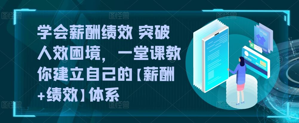 学会薪酬绩效 突破人效困境，​一堂课教你建立自己的【薪酬+绩效】体系-新星起源