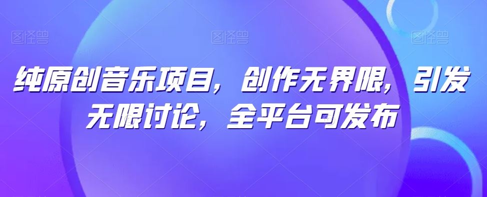 纯原创音乐项目，创作无界限，引发无限讨论，全平台可发布【揭秘】-新星起源