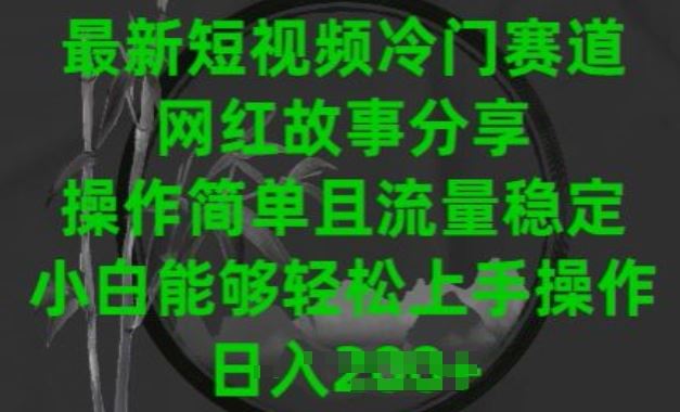 最新短视频冷门赛道，网红故事分享，操作简单且流量稳定，小白能够轻松上手操作【揭秘】-新星起源