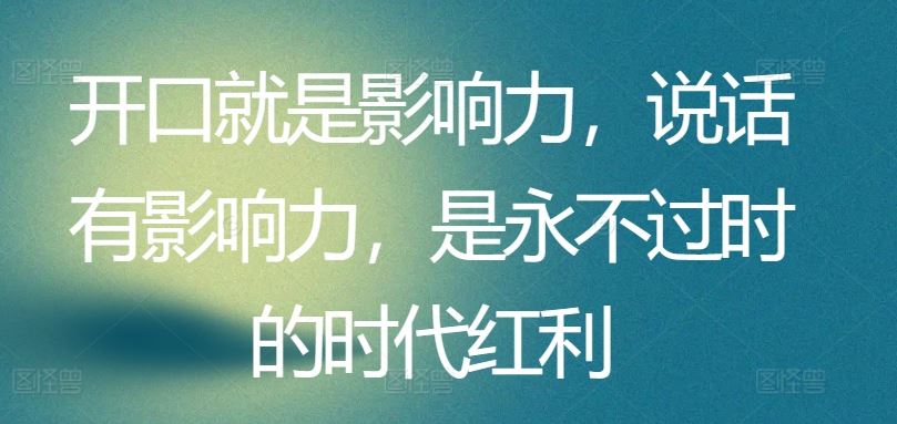 开口就是影响力，说话有影响力，是永不过时的时代红利-新星起源