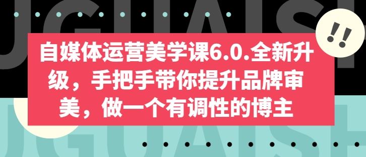 自媒体运营美学课6.0.全新升级，手把手带你提升品牌审美，做一个有调性的博主-新星起源