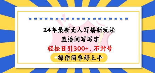 24年最新无人写播新玩法直播间，写写字轻松日引100+粉丝，不封号操作简单好上手【揭秘】-新星起源