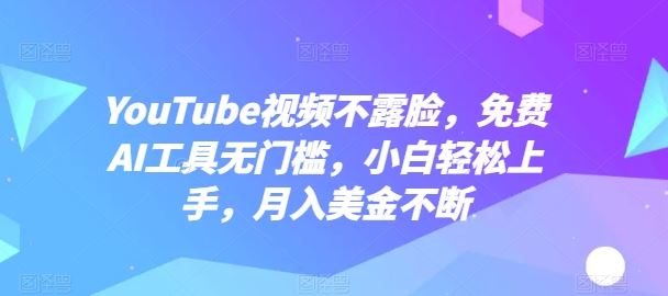 YouTube视频不露脸，免费AI工具无门槛，小白轻松上手，月入美金不断【揭秘】-新星起源