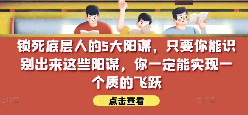 锁死底层人的5大阳谋，只要你能识别出来这些阳谋，你一定能实现一个质的飞跃【付费文章】-新星起源