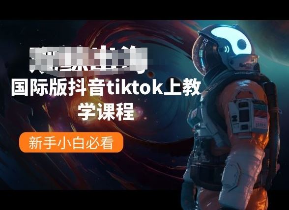 国际版抖音tiktok上教学课程，新手小白必看-新星起源