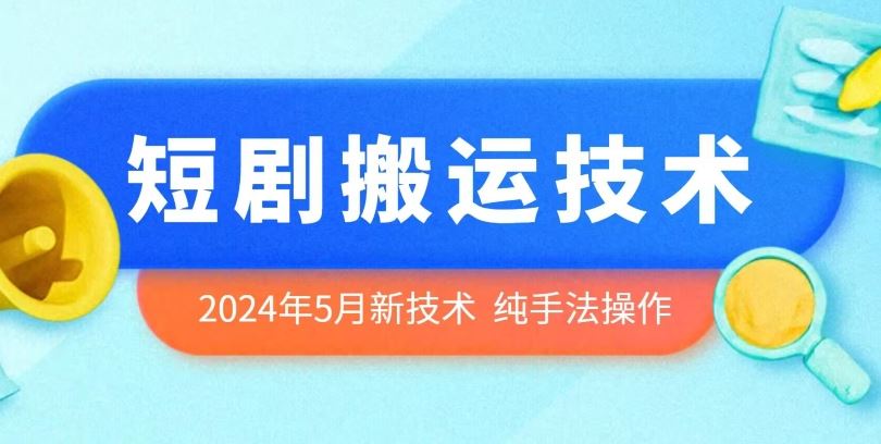 2024年5月最新的短剧搬运技术，纯手法技术操作【揭秘】-新星起源