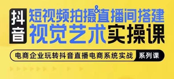 短视频拍摄&直播间搭建视觉艺术实操课，手把手场景演绎，从0-1短视频实操课-新星起源