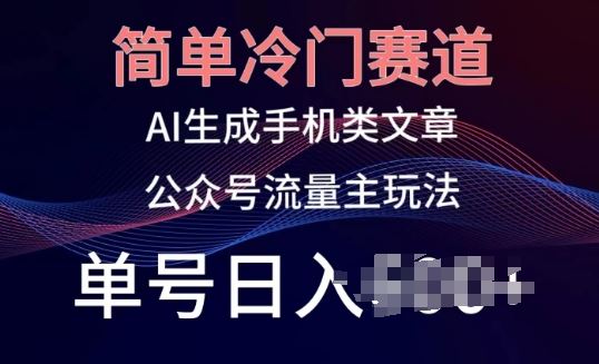 简单冷门赛道，AI生成手机类文章，公众号流量主玩法，单号日入100+【揭秘】-新星起源