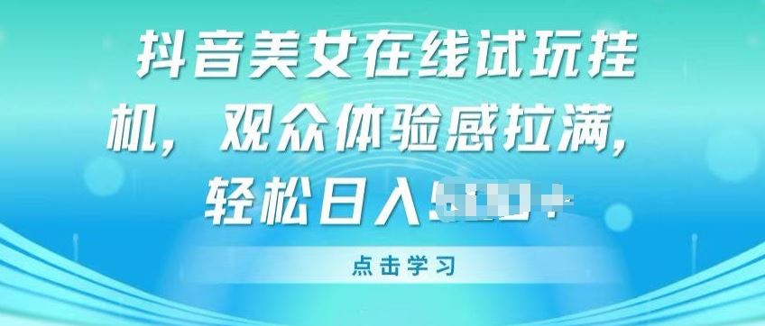 抖音美女在线试玩挂JI，观众体验感拉满，实现轻松变现【揭秘】-新星起源