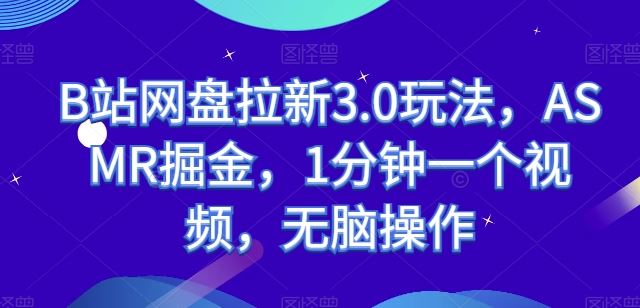 B站网盘拉新3.0玩法，ASMR掘金，1分钟一个视频，无脑操作【揭秘】-新星起源