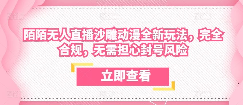 陌陌无人直播沙雕动漫全新玩法，完全合规，无需担心封号风险【揭秘】-新星起源