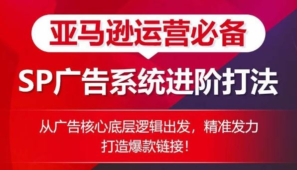 亚马逊运营必备： SP广告的系统进阶打法，从广告核心底层逻辑出发，精准发力打造爆款链接-新星起源