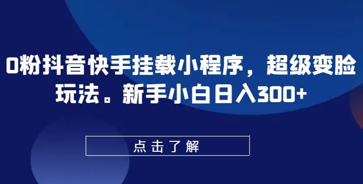 0粉抖音快手挂载小程序，超级变脸玩法，新手小白日入300+【揭秘】-新星起源