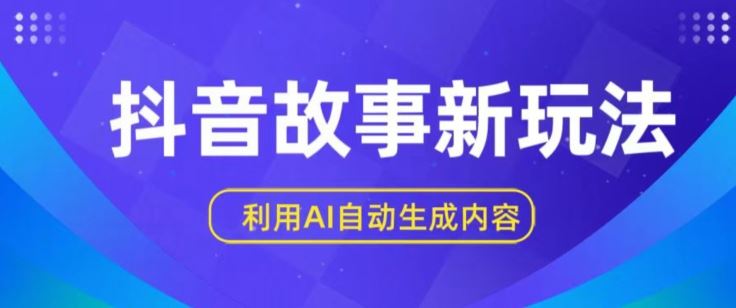 抖音故事新玩法，利用AI自动生成原创内容，新手日入一到三张【揭秘】-新星起源