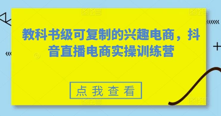 教科书级可复制的兴趣电商，抖音直播电商实操训练营-新星起源