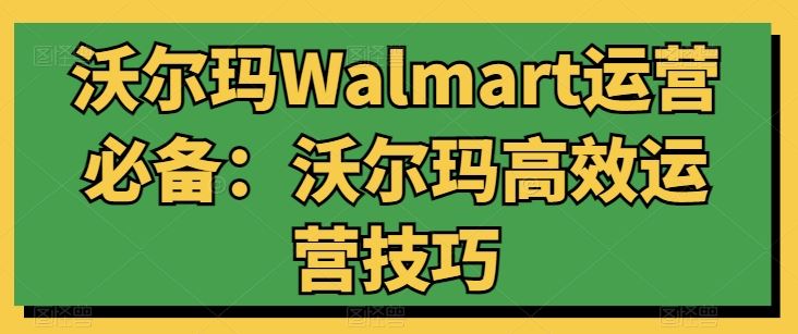 沃尔玛Walmart运营必备：沃尔玛高效运营技巧-新星起源