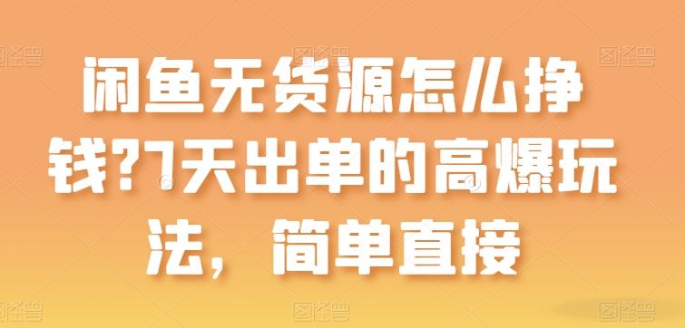 闲鱼无货源怎么挣钱？7天出单的高爆玩法，简单直接【揭秘】-新星起源