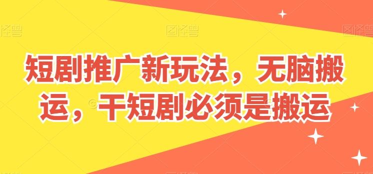 短剧推广新玩法，无脑搬运，干短剧必须是搬运【揭秘】-新星起源