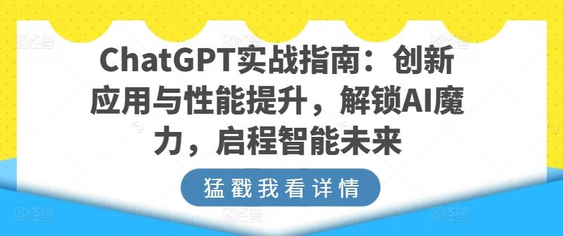 ChatGPT实战指南：创新应用与性能提升，解锁AI魔力，启程智能未来-新星起源