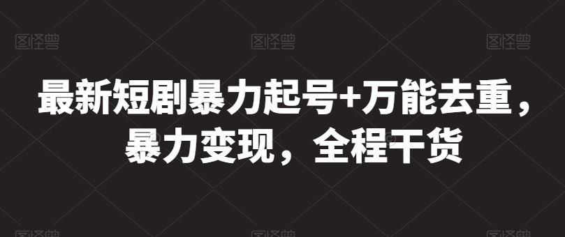 最新短剧暴力起号+万能去重，暴力变现，全程干货【揭秘】-新星起源