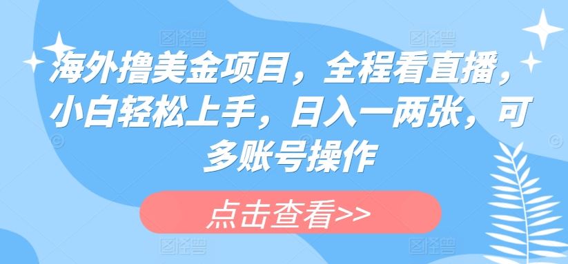 海外撸美金项目，全程看直播，小白轻松上手，日入一两张，可多账号操作【揭秘】-新星起源