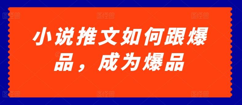 小说推文如何跟爆品，成为爆品【揭秘】-新星起源