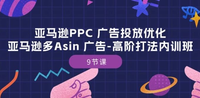 亚马逊PPC 广告投放优化：亚马逊多Asin 广告-高阶打法内训班-9节课-新星起源