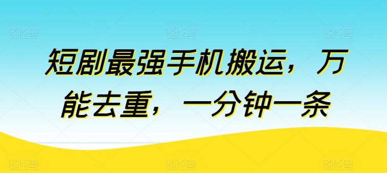 短剧最强手机搬运，万能去重，一分钟一条-新星起源