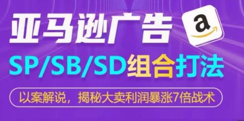 亚马逊SP/SB/SD广告组合打法，揭秘大卖利润暴涨7倍战术-新星起源