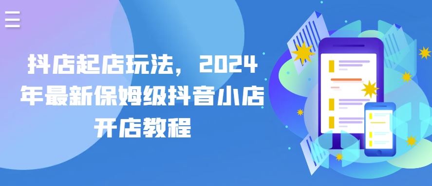 抖店起店玩法，2024年最新保姆级抖音小店开店教程-新星起源