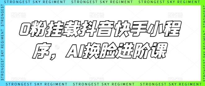 0粉挂载抖音快手小程序，AI换脸进阶课-新星起源