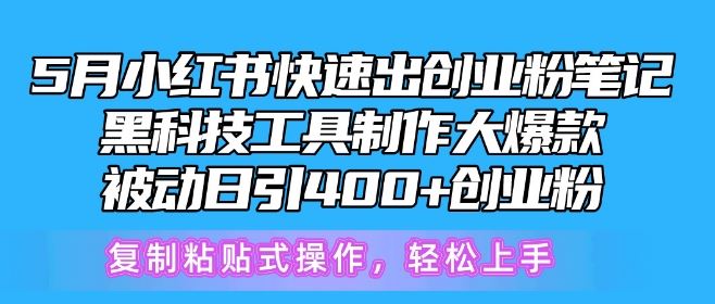 5月小红书快速出创业粉笔记，黑科技工具制作大爆款，被动日引400+创业粉【揭秘】-新星起源