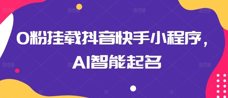 0粉挂载抖音快手小程序，AI智能起名-新星起源