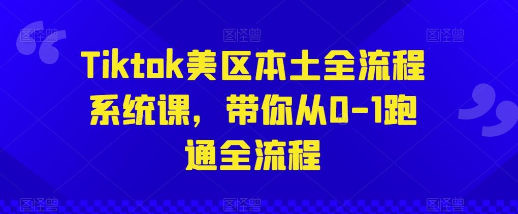 Tiktok美区本土全流程系统课，带你从0-1跑通全流程-新星起源