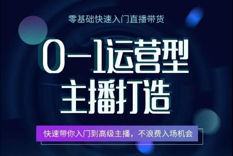 0-1运营型主播打造，​快速带你入门高级主播，不浪费入场机会-新星起源