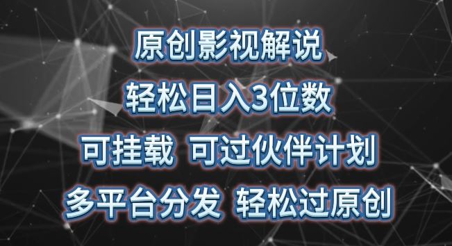 原创影视解说，轻松日入3位数，可挂载，可过伙伴计划，多平台分发轻松过原创【揭秘】-新星起源