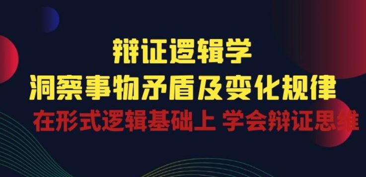 辩证 逻辑学 | 洞察 事物矛盾及变化规律 在形式逻辑基础上 学会辩证思维-新星起源