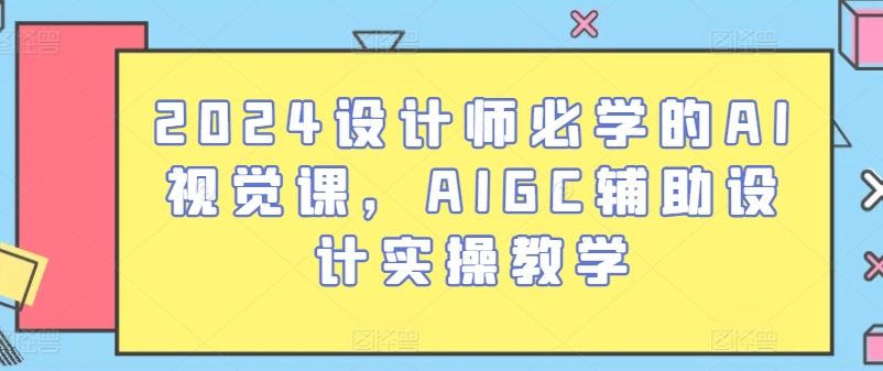 2024设计师必学的AI视觉课，AIGC辅助设计实操教学-新星起源