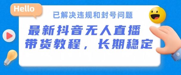 抖音无人直播带货，长期稳定，已解决违规和封号问题，开播24小时必出单【揭秘】-新星起源