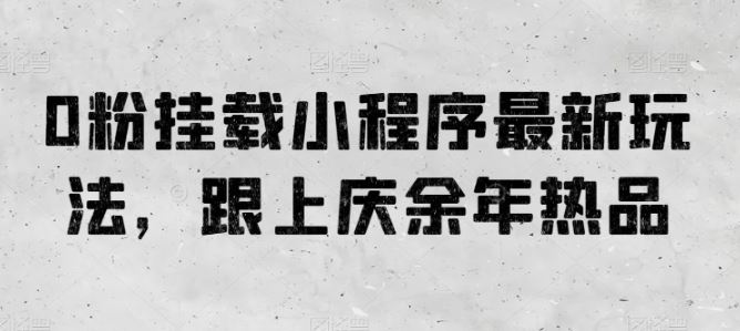 0粉挂载小程序最新玩法，跟上庆余年热品-新星起源