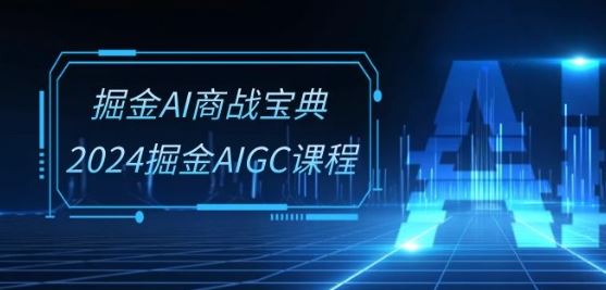 掘金AI商战宝典-系统班：2024掘金AIGC课程(30节视频课)-新星起源