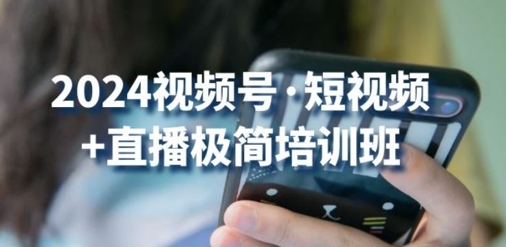 2024视频号·短视频+直播极简培训班：抓住视频号风口，流量红利-新星起源