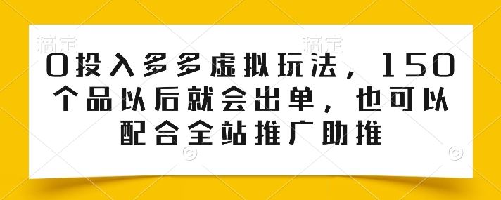 0投入多多虚拟玩法，150个品以后就会出单，也可以配合全站推广助推-新星起源