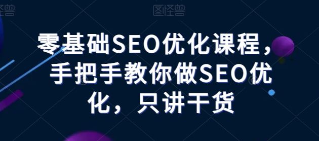 零基础SEO优化课程，手把手教你做SEO优化，只讲干货-新星起源