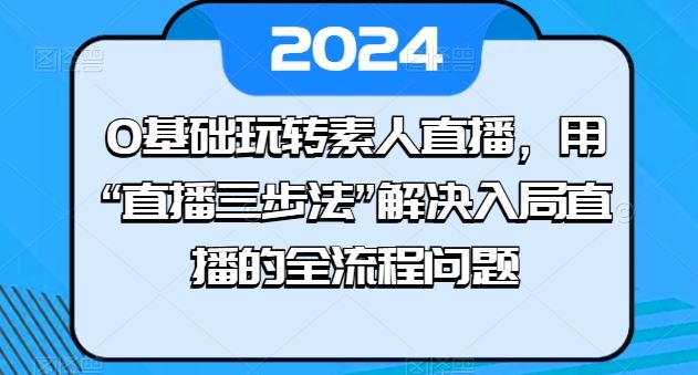 0基础玩转素人直播，用“直播三步法”解决入局直播的全流程问题-新星起源