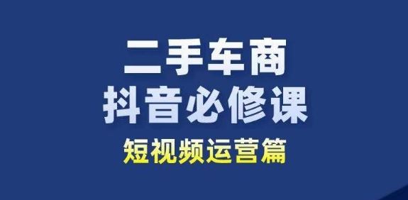 二手车商抖音必修课短视频运营，二手车行业从业者新赛道-新星起源